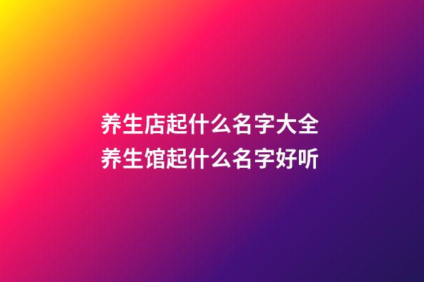 养生店起什么名字大全 养生馆起什么名字好听-第1张-店铺起名-玄机派